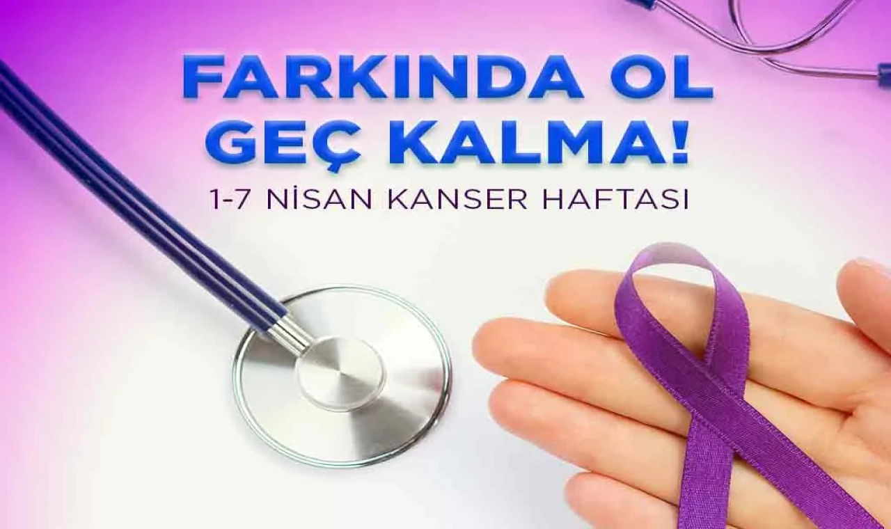 1–7 NİSAN ULUSAL KANSER HAFTASI FARKINDALIĞI BAŞLADI