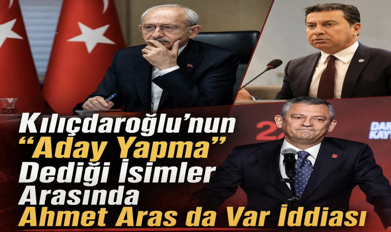 CHP Kulislerini Sallayan İddia: Kılıçdaroğlu’nun "Aday Yapmayın" Dediği Listede Ahmet Aras da Var!
